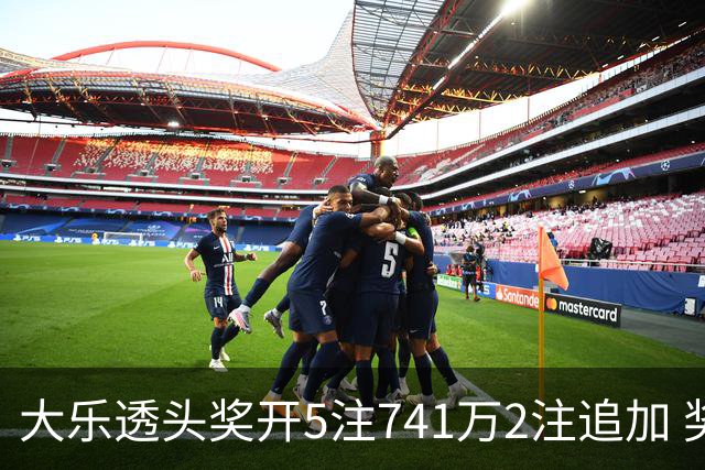 大乐透头奖开5注741万2注追加 奖池余额7.76亿